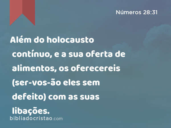 Além do holocausto contínuo, e a sua oferta de alimentos, os oferecereis (ser-vos-ão eles sem defeito) com as suas libações. - Números 28:31