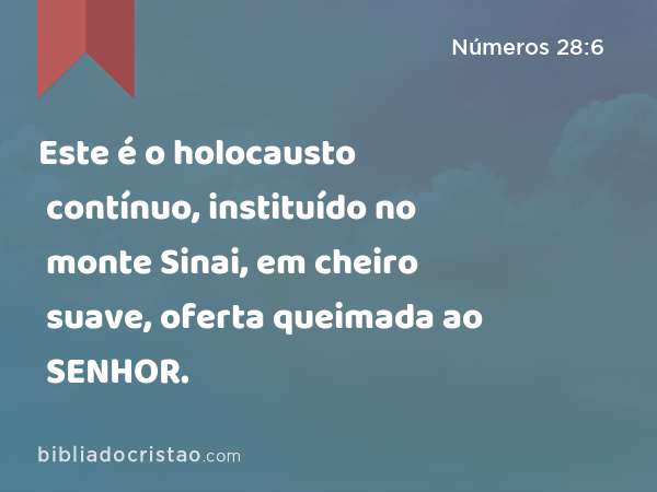 Este é o holocausto contínuo, instituído no monte Sinai, em cheiro suave, oferta queimada ao SENHOR. - Números 28:6