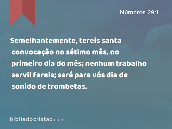 Semelhantemente, tereis santa convocação no sétimo mês, no primeiro dia do mês; nenhum trabalho servil fareis; será para vós dia de sonido de trombetas. - Números 29:1