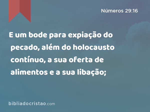 E um bode para expiação do pecado, além do holocausto contínuo, a sua oferta de alimentos e a sua libação; - Números 29:16