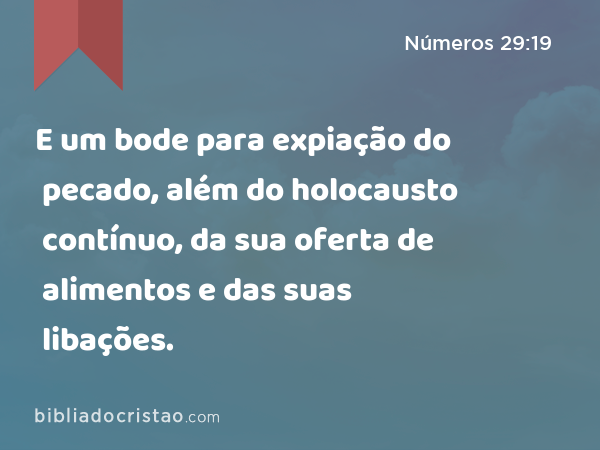 E um bode para expiação do pecado, além do holocausto contínuo, da sua oferta de alimentos e das suas libações. - Números 29:19