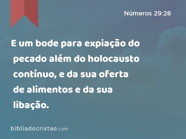 E um bode para expiação do pecado além do holocausto contínuo, e da sua oferta de alimentos e da sua libação. - Números 29:28