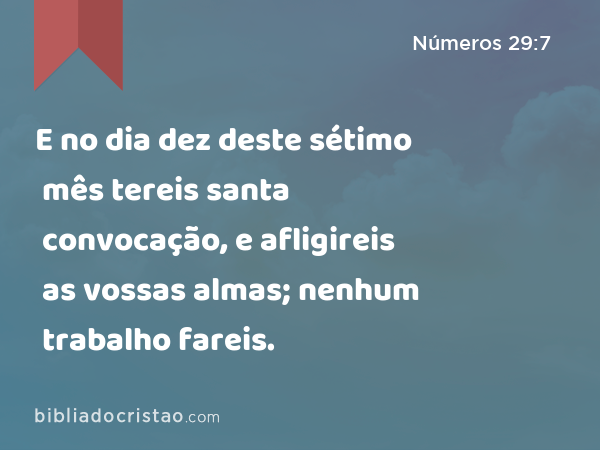 E no dia dez deste sétimo mês tereis santa convocação, e afligireis as vossas almas; nenhum trabalho fareis. - Números 29:7