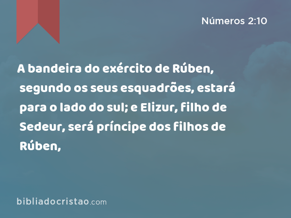 A bandeira do exército de Rúben, segundo os seus esquadrões, estará para o lado do sul; e Elizur, filho de Sedeur, será príncipe dos filhos de Rúben, - Números 2:10