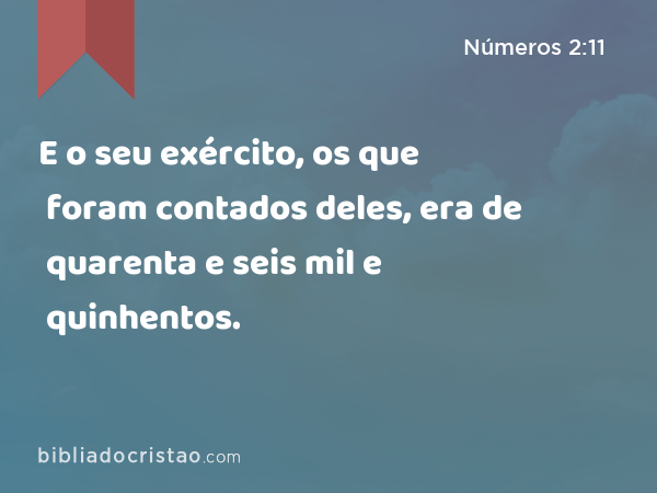 E o seu exército, os que foram contados deles, era de quarenta e seis mil e quinhentos. - Números 2:11