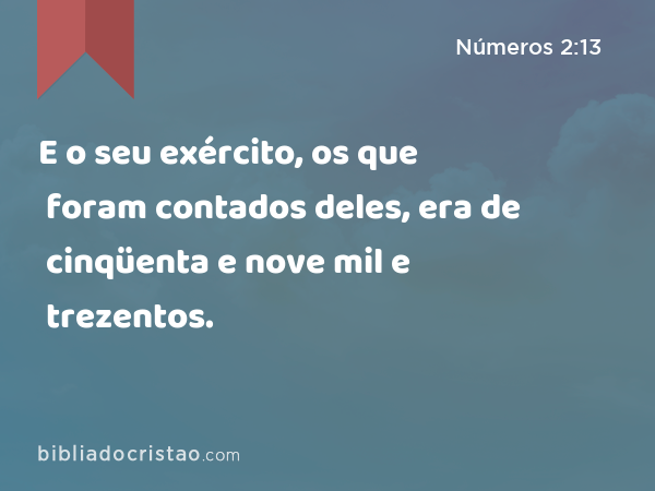 E o seu exército, os que foram contados deles, era de cinqüenta e nove mil e trezentos. - Números 2:13