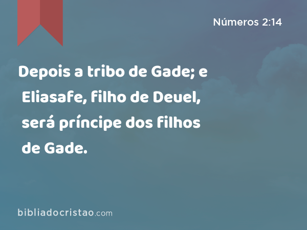 Depois a tribo de Gade; e Eliasafe, filho de Deuel, será príncipe dos filhos de Gade. - Números 2:14