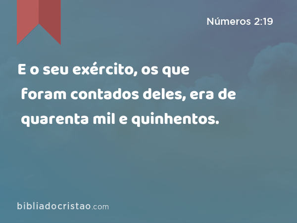 E o seu exército, os que foram contados deles, era de quarenta mil e quinhentos. - Números 2:19