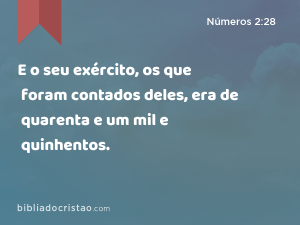 E o seu exército, os que foram contados deles, era de quarenta e um mil e quinhentos. - Números 2:28