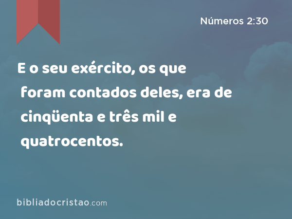 E o seu exército, os que foram contados deles, era de cinqüenta e três mil e quatrocentos. - Números 2:30