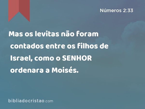 Mas os levitas não foram contados entre os filhos de Israel, como o SENHOR ordenara a Moisés. - Números 2:33