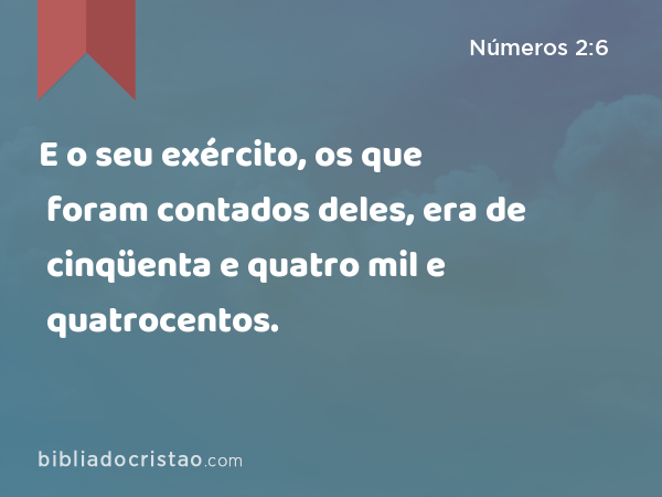 E o seu exército, os que foram contados deles, era de cinqüenta e quatro mil e quatrocentos. - Números 2:6