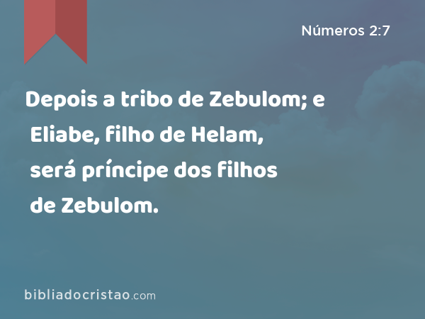 Depois a tribo de Zebulom; e Eliabe, filho de Helam, será príncipe dos filhos de Zebulom. - Números 2:7