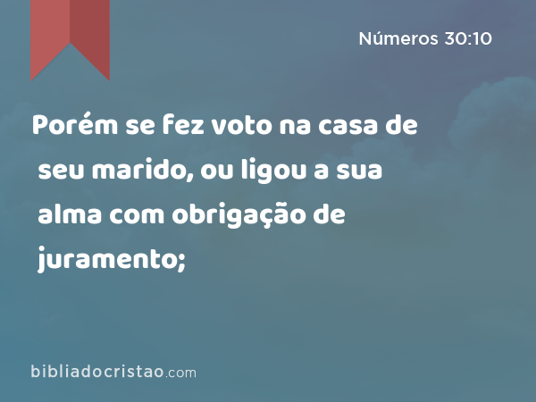 Porém se fez voto na casa de seu marido, ou ligou a sua alma com obrigação de juramento; - Números 30:10