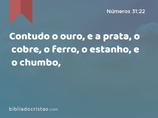 Contudo o ouro, e a prata, o cobre, o ferro, o estanho, e o chumbo, - Números 31:22