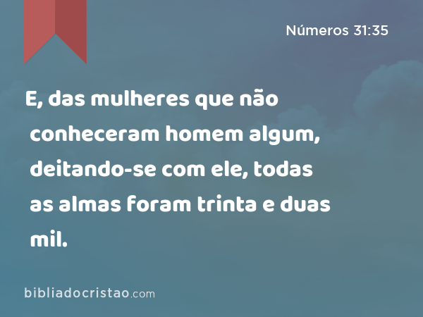 E, das mulheres que não conheceram homem algum, deitando-se com ele, todas as almas foram trinta e duas mil. - Números 31:35