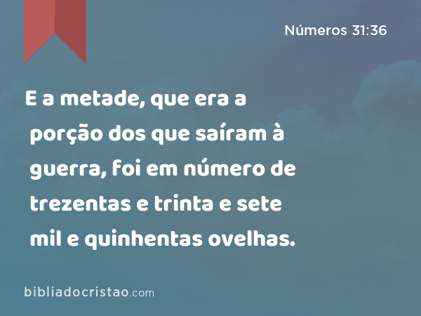 E a metade, que era a porção dos que saíram à guerra, foi em número de trezentas e trinta e sete mil e quinhentas ovelhas. - Números 31:36