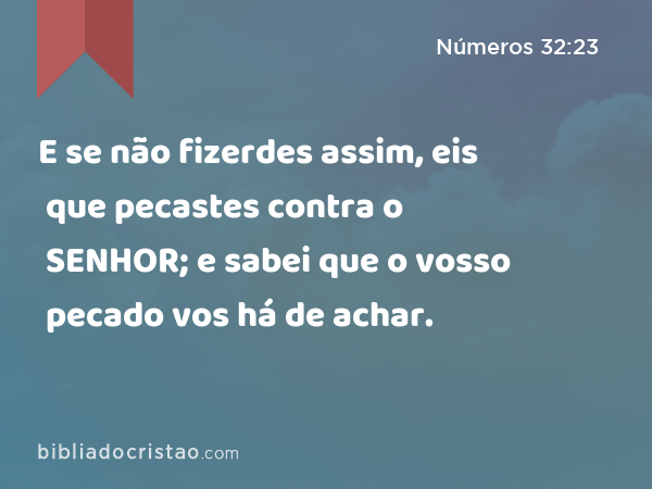 E se não fizerdes assim, eis que pecastes contra o SENHOR; e sabei que o vosso pecado vos há de achar. - Números 32:23