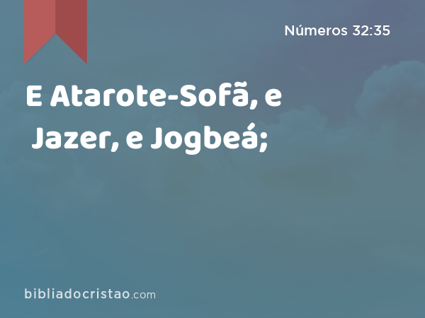 E Atarote-Sofã, e Jazer, e Jogbeá; - Números 32:35