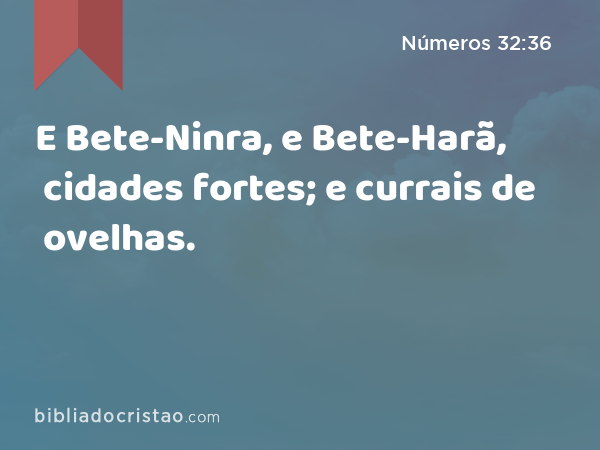 E Bete-Ninra, e Bete-Harã, cidades fortes; e currais de ovelhas. - Números 32:36