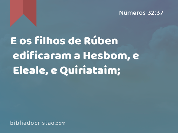 E os filhos de Rúben edificaram a Hesbom, e Eleale, e Quiriataim; - Números 32:37