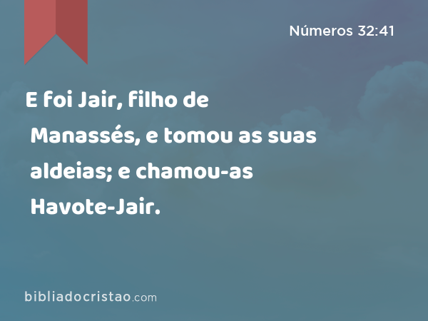 E foi Jair, filho de Manassés, e tomou as suas aldeias; e chamou-as Havote-Jair. - Números 32:41