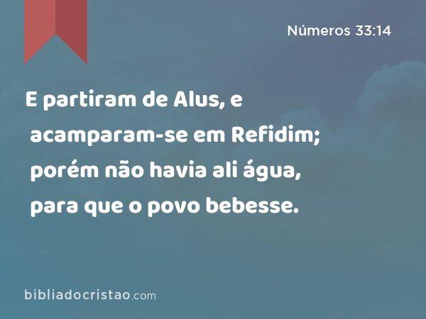 E partiram de Alus, e acamparam-se em Refidim; porém não havia ali água, para que o povo bebesse. - Números 33:14