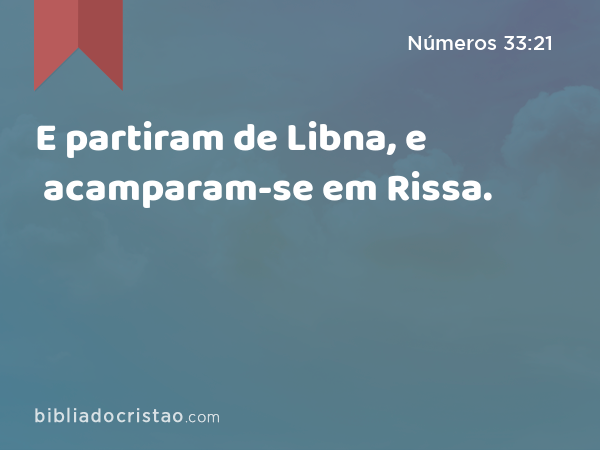 E partiram de Libna, e acamparam-se em Rissa. - Números 33:21