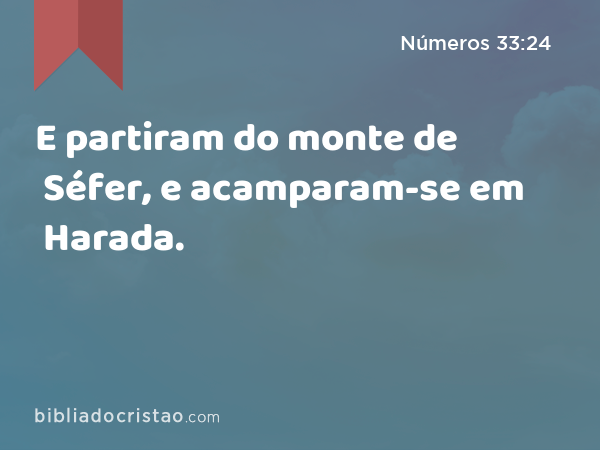 E partiram do monte de Séfer, e acamparam-se em Harada. - Números 33:24