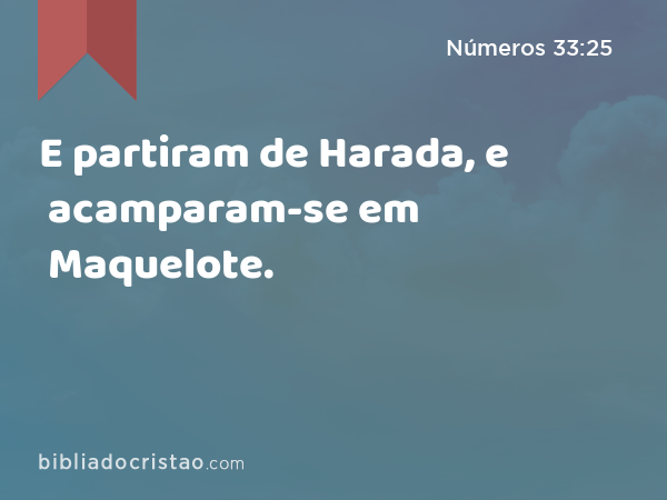 E partiram de Harada, e acamparam-se em Maquelote. - Números 33:25