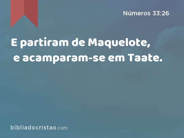 E partiram de Maquelote, e acamparam-se em Taate. - Números 33:26