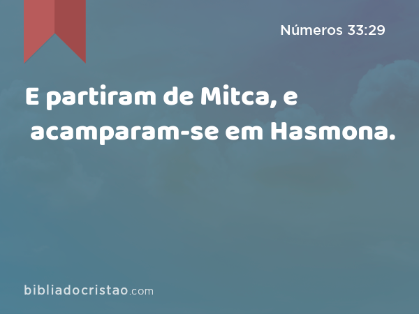 E partiram de Mitca, e acamparam-se em Hasmona. - Números 33:29