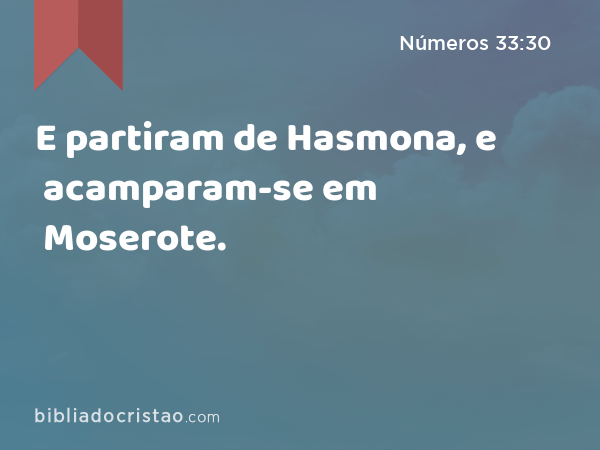 E partiram de Hasmona, e acamparam-se em Moserote. - Números 33:30