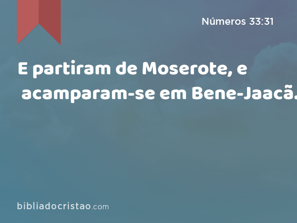 E partiram de Moserote, e acamparam-se em Bene-Jaacã. - Números 33:31