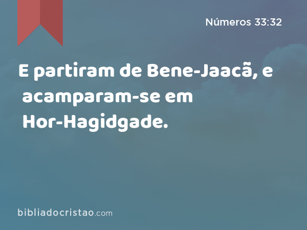 E partiram de Bene-Jaacã, e acamparam-se em Hor-Hagidgade. - Números 33:32