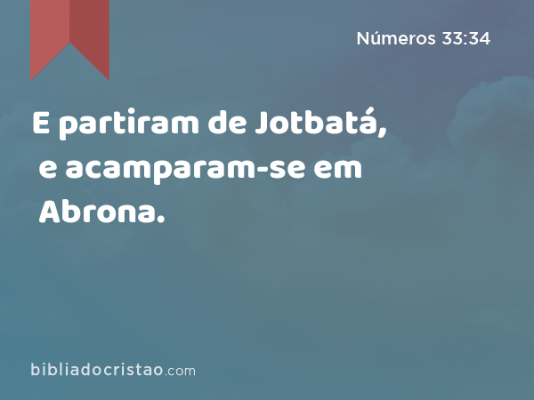 E partiram de Jotbatá, e acamparam-se em Abrona. - Números 33:34