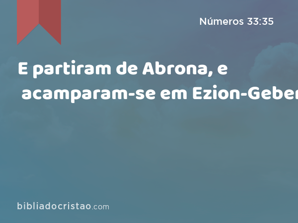 E partiram de Abrona, e acamparam-se em Ezion-Geber. - Números 33:35