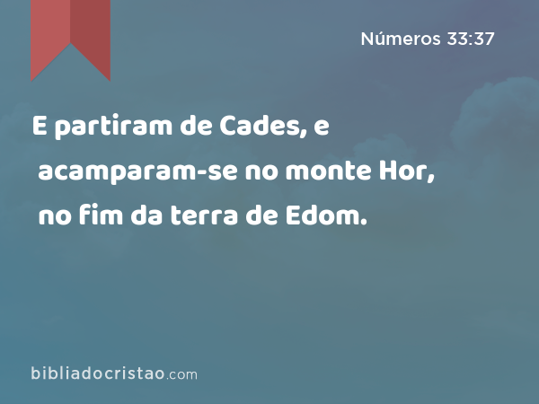 E partiram de Cades, e acamparam-se no monte Hor, no fim da terra de Edom. - Números 33:37