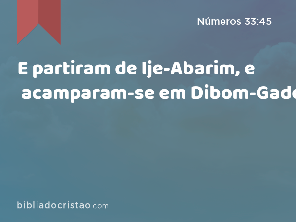 E partiram de Ije-Abarim, e acamparam-se em Dibom-Gade. - Números 33:45