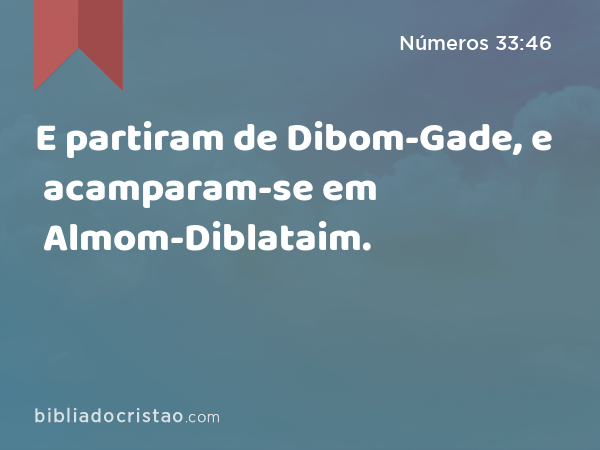 E partiram de Dibom-Gade, e acamparam-se em Almom-Diblataim. - Números 33:46