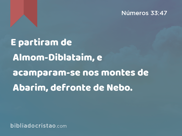 E partiram de Almom-Diblataim, e acamparam-se nos montes de Abarim, defronte de Nebo. - Números 33:47