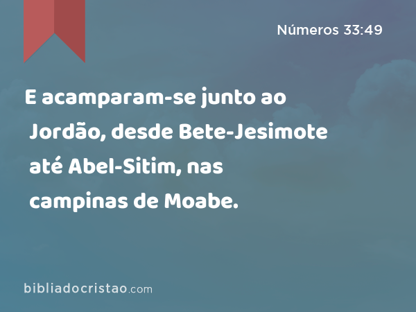 E acamparam-se junto ao Jordão, desde Bete-Jesimote até Abel-Sitim, nas campinas de Moabe. - Números 33:49