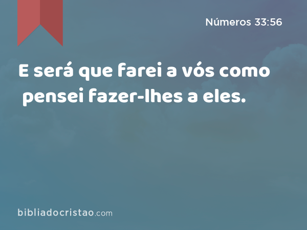 E será que farei a vós como pensei fazer-lhes a eles. - Números 33:56