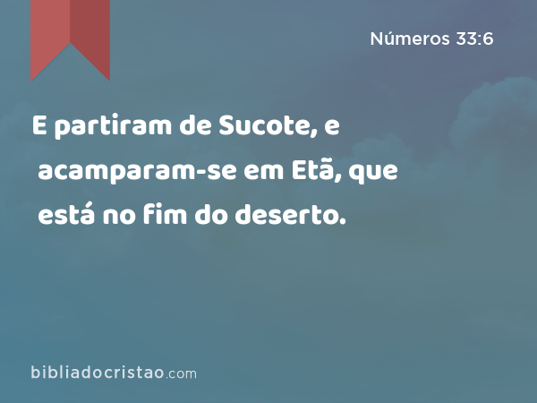 E partiram de Sucote, e acamparam-se em Etã, que está no fim do deserto. - Números 33:6