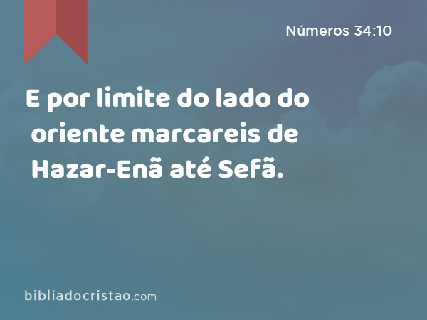 E por limite do lado do oriente marcareis de Hazar-Enã até Sefã. - Números 34:10