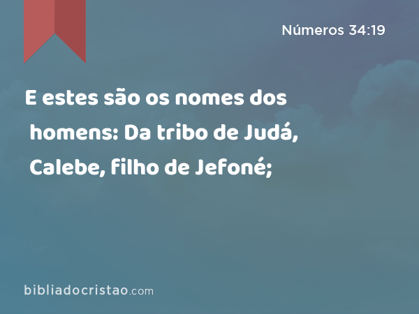 E estes são os nomes dos homens: Da tribo de Judá, Calebe, filho de Jefoné; - Números 34:19