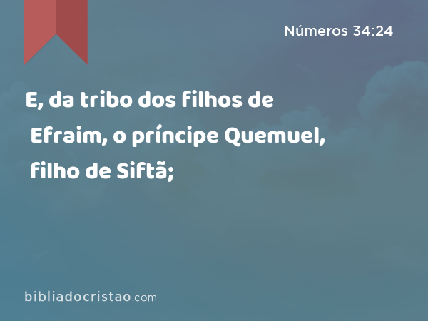 E, da tribo dos filhos de Efraim, o príncipe Quemuel, filho de Siftã; - Números 34:24