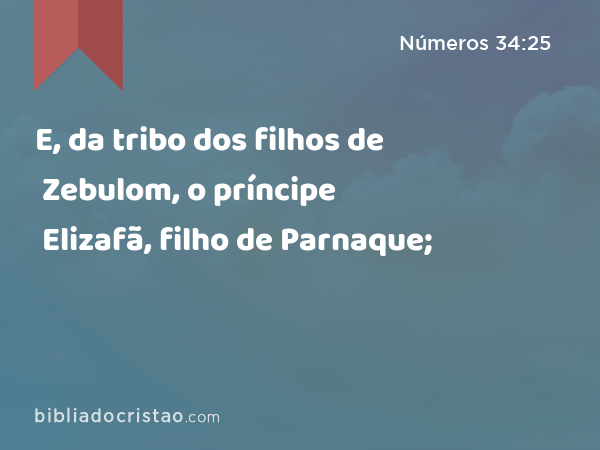 E, da tribo dos filhos de Zebulom, o príncipe Elizafã, filho de Parnaque; - Números 34:25