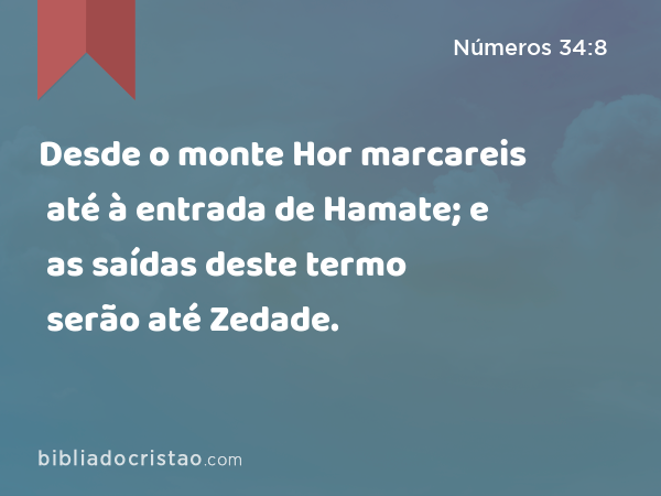 Desde o monte Hor marcareis até à entrada de Hamate; e as saídas deste termo serão até Zedade. - Números 34:8