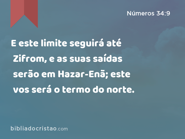 E este limite seguirá até Zifrom, e as suas saídas serão em Hazar-Enã; este vos será o termo do norte. - Números 34:9